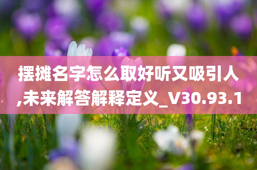 摆摊名字怎么取好听又吸引人,未来解答解释定义_V30.93.10