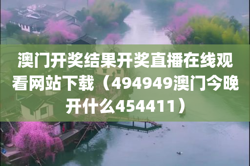 澳门开奖结果开奖直播在线观看网站下载（494949澳门今晚开什么454411）