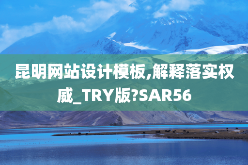 昆明网站设计模板,解释落实权威_TRY版?SAR56