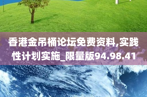 香港金吊桶论坛免费资料,实践性计划实施_限量版94.98.41