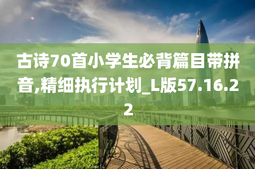 古诗70首小学生必背篇目带拼音,精细执行计划_L版57.16.22