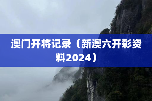 澳门开将记录（新澳六开彩资料2024）