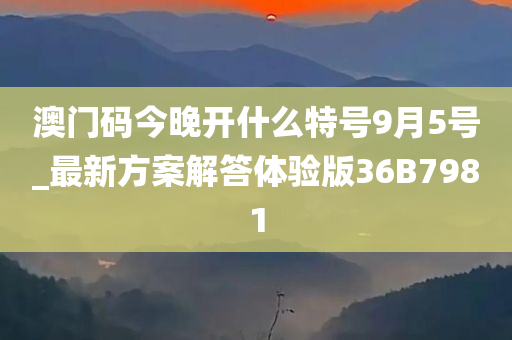 澳门码今晚开什么特号9月5号_最新方案解答体验版36B7981