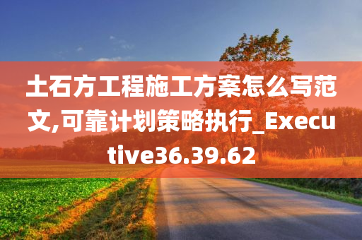 土石方工程施工方案怎么写范文,可靠计划策略执行_Executive36.39.62