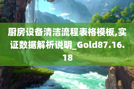 厨房设备清洁流程表格模板,实证数据解析说明_Gold87.16.18