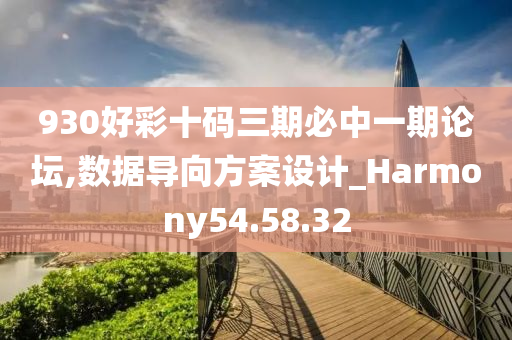 930好彩十码三期必中一期论坛,数据导向方案设计_Harmony54.58.32