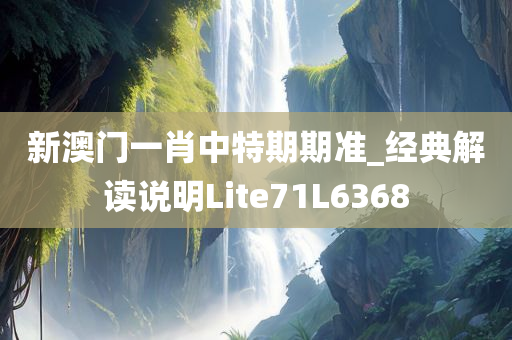 新澳门一肖中特期期准_经典解读说明Lite71L6368