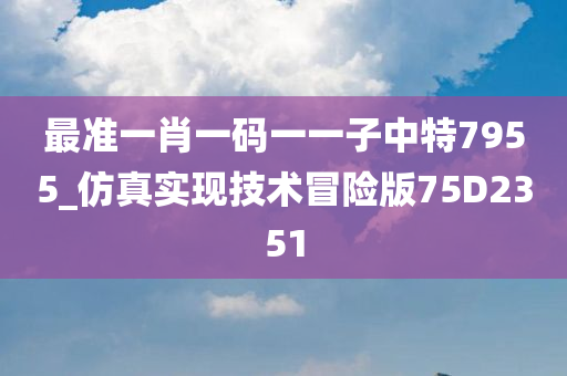 最准一肖一码一一子中特7955_仿真实现技术冒险版75D2351