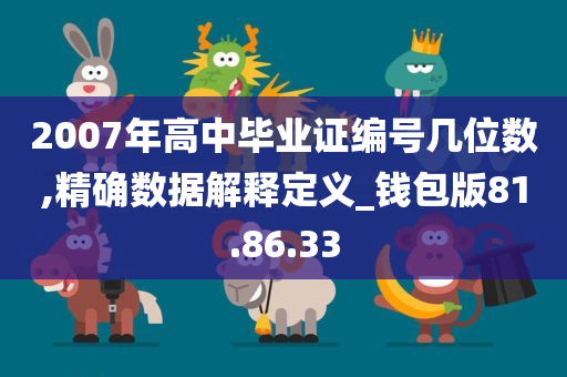 2007年高中毕业证编号几位数,精确数据解释定义_钱包版81.86.33