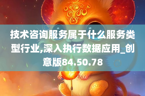 技术咨询服务属于什么服务类型行业,深入执行数据应用_创意版84.50.78