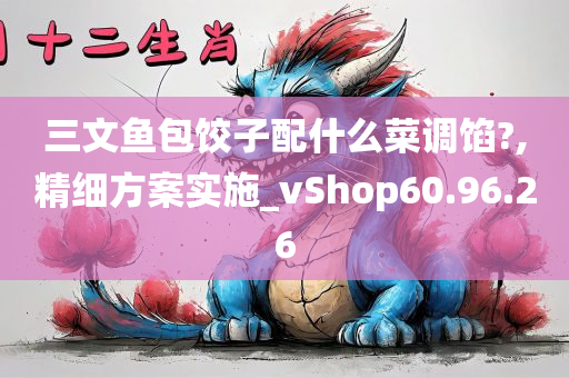 三文鱼包饺子配什么菜调馅?,精细方案实施_vShop60.96.26