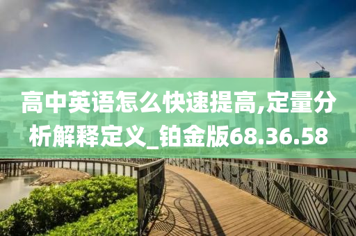 高中英语怎么快速提高,定量分析解释定义_铂金版68.36.58