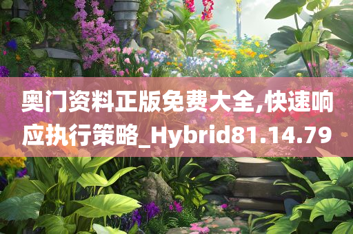 奥门资料正版免费大全,快速响应执行策略_Hybrid81.14.79