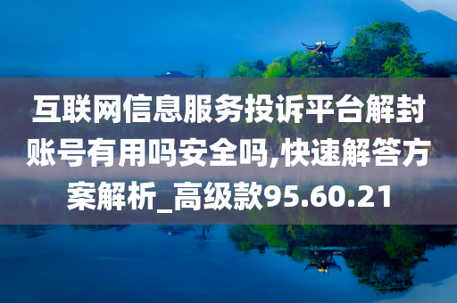 互联网信息服务投诉平台解封账号有用吗安全吗,快速解答方案解析_高级款95.60.21