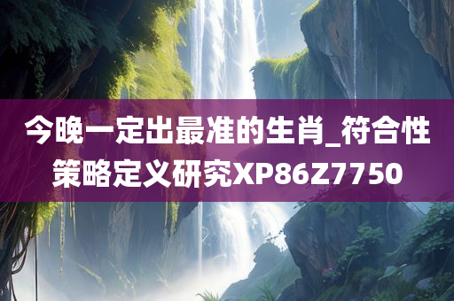 今晚一定出最准的生肖_符合性策略定义研究XP86Z7750