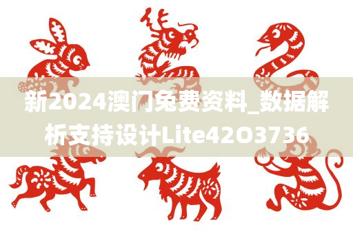 新2024澳门兔费资料_数据解析支持设计Lite42O3736