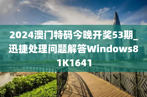 2024澳门特码今晚开奖53期_迅捷处理问题解答Windows81K1641