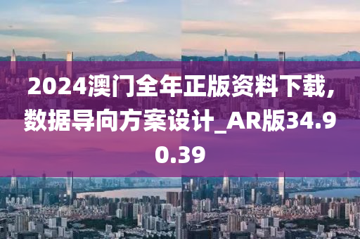 2024澳门全年正版资料下载,数据导向方案设计_AR版34.90.39