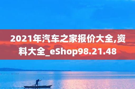 2021年汽车之家报价大全,资料大全_eShop98.21.48