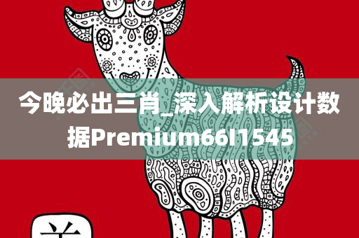 今晚必出三肖_深入解析设计数据Premium66I1545