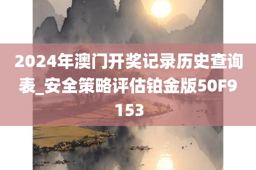 2024年澳门开奖记录历史查询表_安全策略评估铂金版50F9153