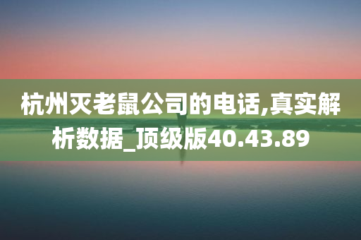 杭州灭老鼠公司的电话,真实解析数据_顶级版40.43.89