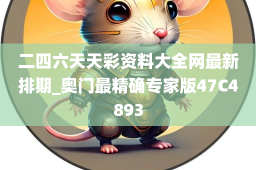 二四六天天彩资料大全网最新排期_奥门最精确专家版47C4893