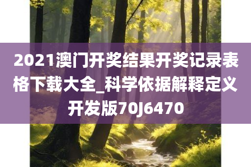 2021澳门开奖结果开奖记录表格下载大全_科学依据解释定义开发版70J6470