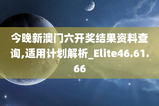 今晚新澳门六开奖结果资料查询,适用计划解析_Elite46.61.66