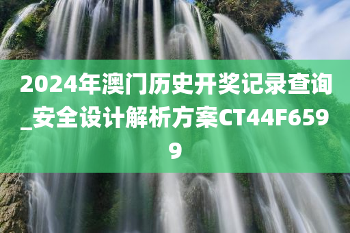 2024年澳门历史开奖记录查询_安全设计解析方案CT44F6599