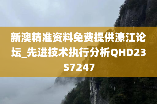 新澳精准资料免费提供濠江论坛_先进技术执行分析QHD23S7247