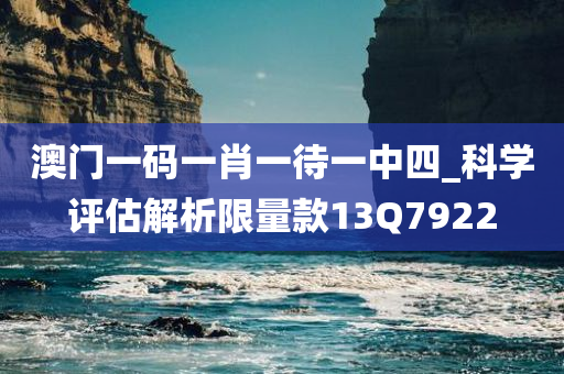 澳门一码一肖一待一中四_科学评估解析限量款13Q7922