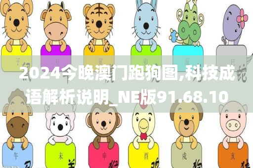 2024今晚澳门跑狗图,科技成语解析说明_NE版91.68.10