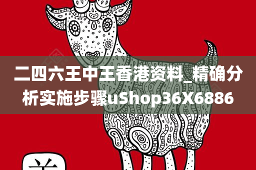 二四六王中王香港资料_精确分析实施步骤uShop36X6886