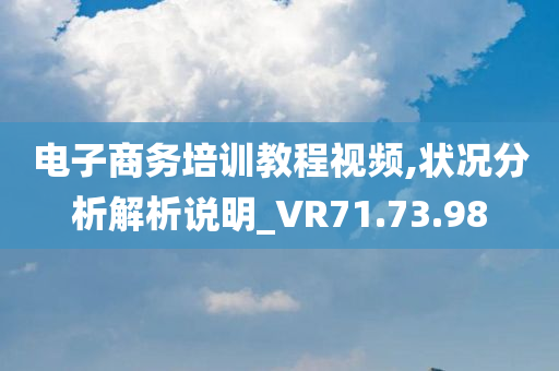 电子商务培训教程视频,状况分析解析说明_VR71.73.98