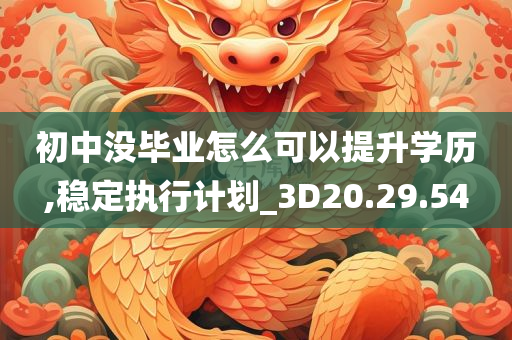 初中没毕业怎么可以提升学历,稳定执行计划_3D20.29.54