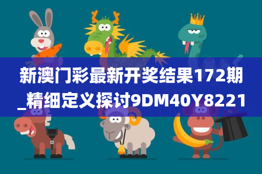 新澳门彩最新开奖结果172期_精细定义探讨9DM40Y8221