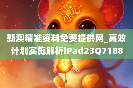 新澳精准资料免费提供网_高效计划实施解析iPad23Q7188