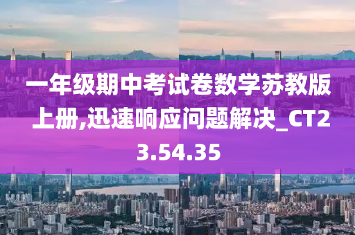 一年级期中考试卷数学苏教版 上册,迅速响应问题解决_CT23.54.35