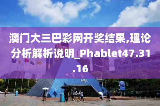 澳门大三巴彩网开奖结果,理论分析解析说明_Phablet47.31.16