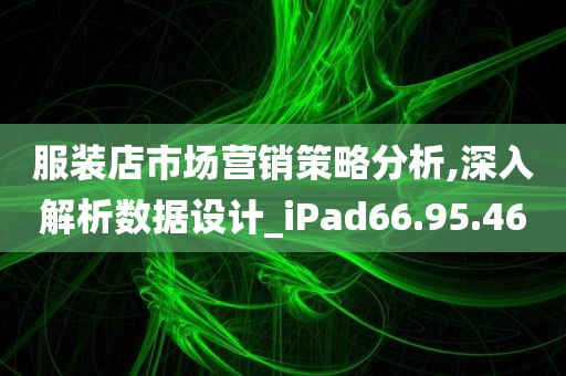 服装店市场营销策略分析,深入解析数据设计_iPad66.95.46