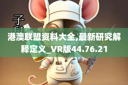 港澳联盟资料大全,最新研究解释定义_VR版44.76.21