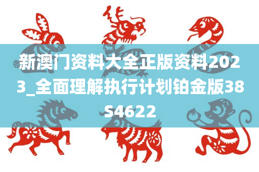 新澳门资料大全正版资料2023_全面理解执行计划铂金版38S4622