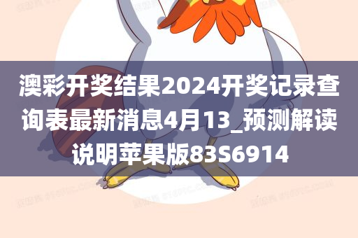 澳彩开奖结果2024开奖记录查询表最新消息4月13_预测解读说明苹果版83S6914