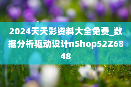 2024天天彩资料大全免费_数据分析驱动设计nShop52Z6848