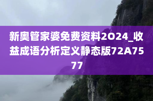 新奥管家婆免费资料2O24_收益成语分析定义静态版72A7577