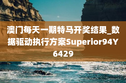 澳门每天一期特马开奖结果_数据驱动执行方案Superior94Y6429