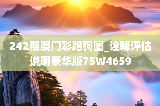 242期澳门彩跑狗图_诠释评估说明豪华版75W4659