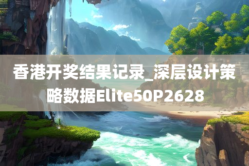 香港开奖结果记录_深层设计策略数据Elite50P2628