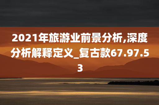 2021年旅游业前景分析,深度分析解释定义_复古款67.97.53